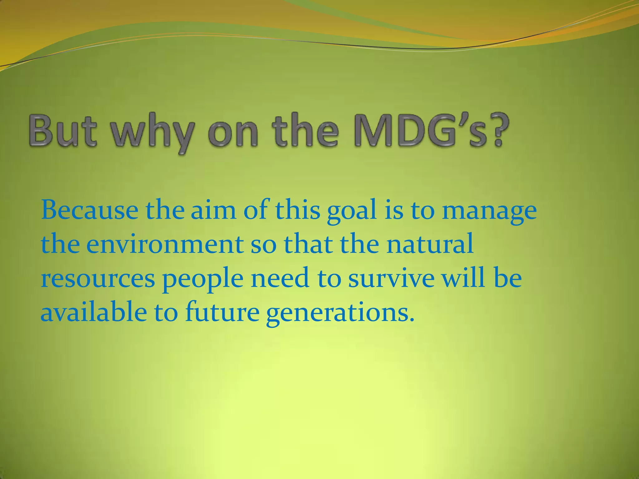 Because the aim of this goal is to manage
the environment so that the natural
resources people need to survive will be
available to future generations.