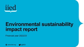 www.iied.org @IIED
Environmental sustainability
impact report
Financial year 2022/23
 