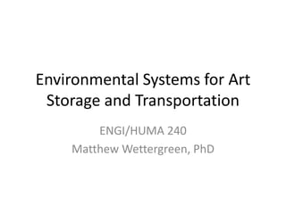 Environmental Systems for Art Storage and Transportation ENGI/HUMA 240 Matthew Wettergreen, PhD 