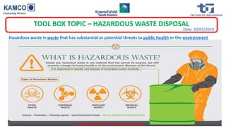 Date: 30/03/2019
TOOL BOX TOPIC – HAZARDOUS WASTE DISPOSAL
Hazardous waste is waste that has substantial or potential threats to public health or the environment
A. Sathakathulla HSE- Environmental Coordinator
 