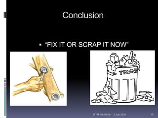 Conclusion“FIX IT OR SCRAP IT NOW”12 February 201010ITTM WS-09/10
