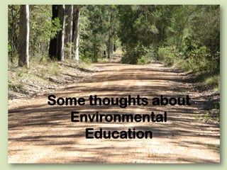 Some thoughts about
  Environmental
    Education
 