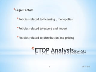 *
*Legal Factors
*Policies related to licensing , monopolies
*Policies related to export and import
*Policies related to distribution and pricing
27-11-20107
 