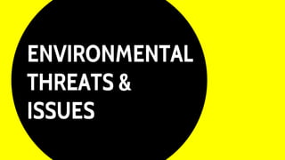 ENVIRONMENTAL
THREATS &
ISSUES
 