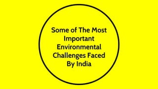 Some of The Most
Important
Environmental
Challenges Faced
By India
 