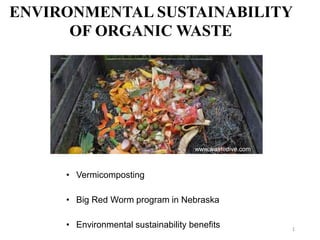 ENVIRONMENTAL SUSTAINABILITY
OF ORGANIC WASTE
• Vermicomposting
• Big Red Worm program in Nebraska
• Environmental sustainability benefits
www.wastedive.com
1
 