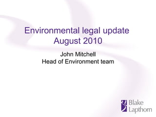 Environmental legal update  August 2010 John Mitchell Head of Environment team 