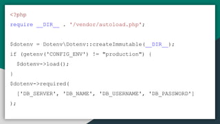 <?php
require __DIR__ . '/vendor/autoload.php';
$dotenv = DotenvDotenv::createImmutable(__DIR__);
if (getenv('CONFIG_ENV') != "production") {
$dotenv->load();
}
$dotenv->required(
['DB_SERVER', 'DB_NAME', 'DB_USERNAME', 'DB_PASSWORD']
);
 