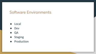 Software Environments
● Local
● Dev
● QA
● Staging
● Production
 