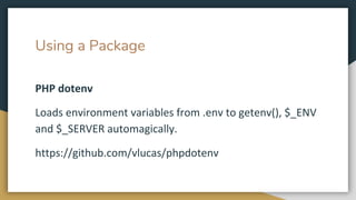 Using a Package
PHP dotenv
Loads environment variables from .env to getenv(), $_ENV
and $_SERVER automagically.
https://github.com/vlucas/phpdotenv
 