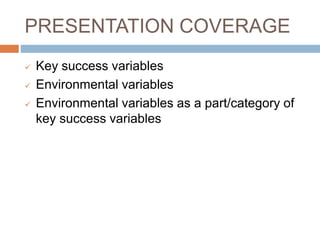 PRESENTATION COVERAGE
 Key success variables
 Environmental variables
 Environmental variables as a part/category of
key success variables
 