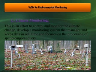 This is an effort to control and monitor the climate
change, develop a monitoring system that manages and
keeps data in real time and focuses on the processing of
spatiotemporal query
C- Climate Monitoring:
WSNforEnvironmentalMonitoring
 