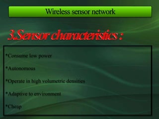 Wireless sensor network
*Consume low power
*Autonomous
*Operate in high volumetric densities
*Adaptive to environment
*Cheap
 