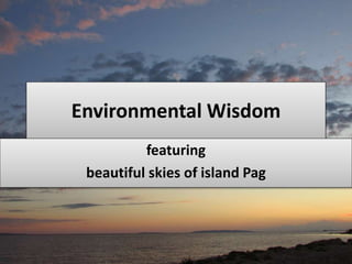 Environmental Wisdom
featuring
beautiful skies of island Pag
 