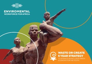 WASTE OR CREATE
5YEAR STRATEGY
TOADVANCEAN INCLUSIVE GREEN
ECONOMYFORTHEYOUTH.
 