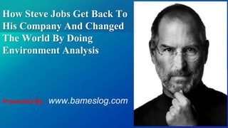 How Steve Jobs Get Back To
His Company And Changed
The World By Doing
Environment Analysis
Presented By : www.bameslog.com
 