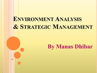 ENVIRONMENT ANALYSIS
& STRATEGIC MANAGEMENT
By Manas Dhibar
 