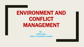 ENVIRONMENT AND
CONFLICT
MANAGEMENT
By –
Sneha sahu
M.Sc. 3rd semester in botany
 