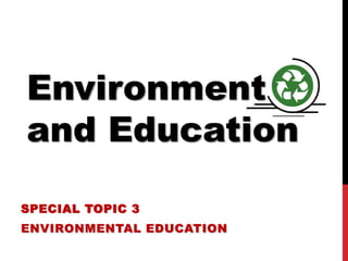 Environment
and Education
SPECIAL TOPIC 3
ENVIRONMENTAL EDUCATION
 