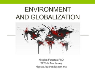 ENVIRONMENT
AND GLOBALIZATION
Nicolas Foucras PhD
TEC de Monterrey
nicolas.foucras@itesm.mx
 