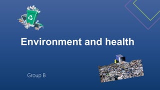 Environment and health
Group B
 