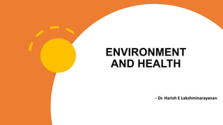 ENVIRONMENT
AND HEALTH
- Dr. Harish E Lakshminarayanan
 