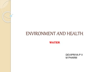 ENVIRONMENT AND HEALTH
WATER
DEVIPRIYA P V
M PHARM
 