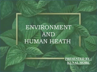 ENVIRONMENT
AND
HUMAN HEATH
PRESENTED BY :
KUNAL MORE
 