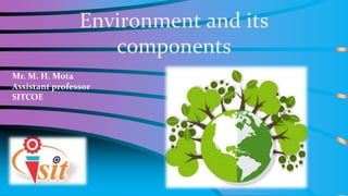 Environment and its
components
Mr. M. H. Mota
Assistant professor
SITCOE
 