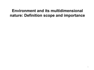 Environment and its multidimensional
nature: Definition scope and importance
1
 