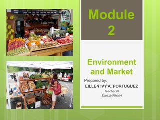 Environment
and Market
Prepared by:
EILLEN IVY A. PORTUGUEZ
Teacher III
Siari JHRMNH
Module
2
 