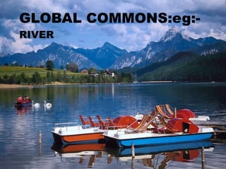 GLOBAL COMMONS:eg:- RIVER 