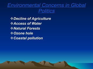 Environmental Concerns in Global Politics Decline of Agriculture Access of Water Natural Forests Ozone hole Coastal pollution   