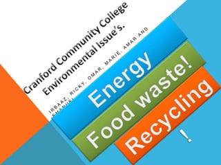 Irbaaz, Ricky, Omar, Marie, Amar and Emanuel  Energy Wasting! Food waste! Recycling! 