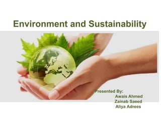 Environment and Sustainability
Presented By:
Awais Ahmed
Zainab Saeed
Aliya Adrees
 