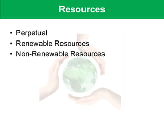 • Perpetual
• Renewable Resources
• Non-Renewable Resources
Resources
 