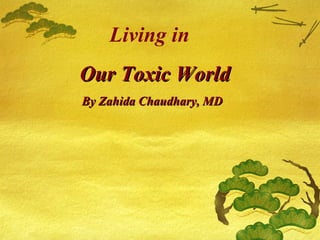 Living in
Our Toxic WorldOur Toxic World
By Zahida Chaudhary, MDBy Zahida Chaudhary, MD
 