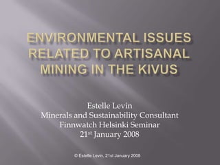 Estelle Levin
Minerals and Sustainability Consultant
    Finnwatch Helsinki Seminar
          21st January 2008

         © Estelle Levin, 21st January 2008
 