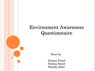 Environment Awareness Questionnaire Done by:  Fatima Faisal Fatima Saeed Hamda Jaber 