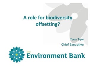 A role for biodiversity 
offsetting?
Tom Tew
Chief Executive

 