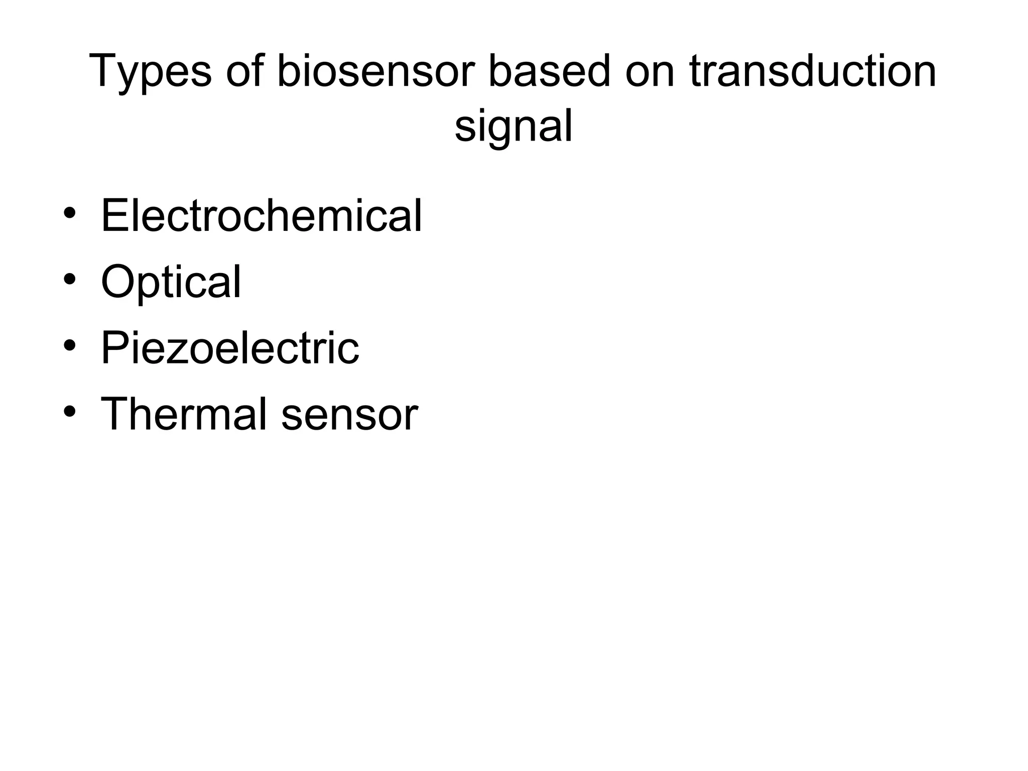 Types of biosensor based on transduction
                     signal
•   Electrochemical
•   Optical
•   Piezoelectric
•   Thermal sensor
 