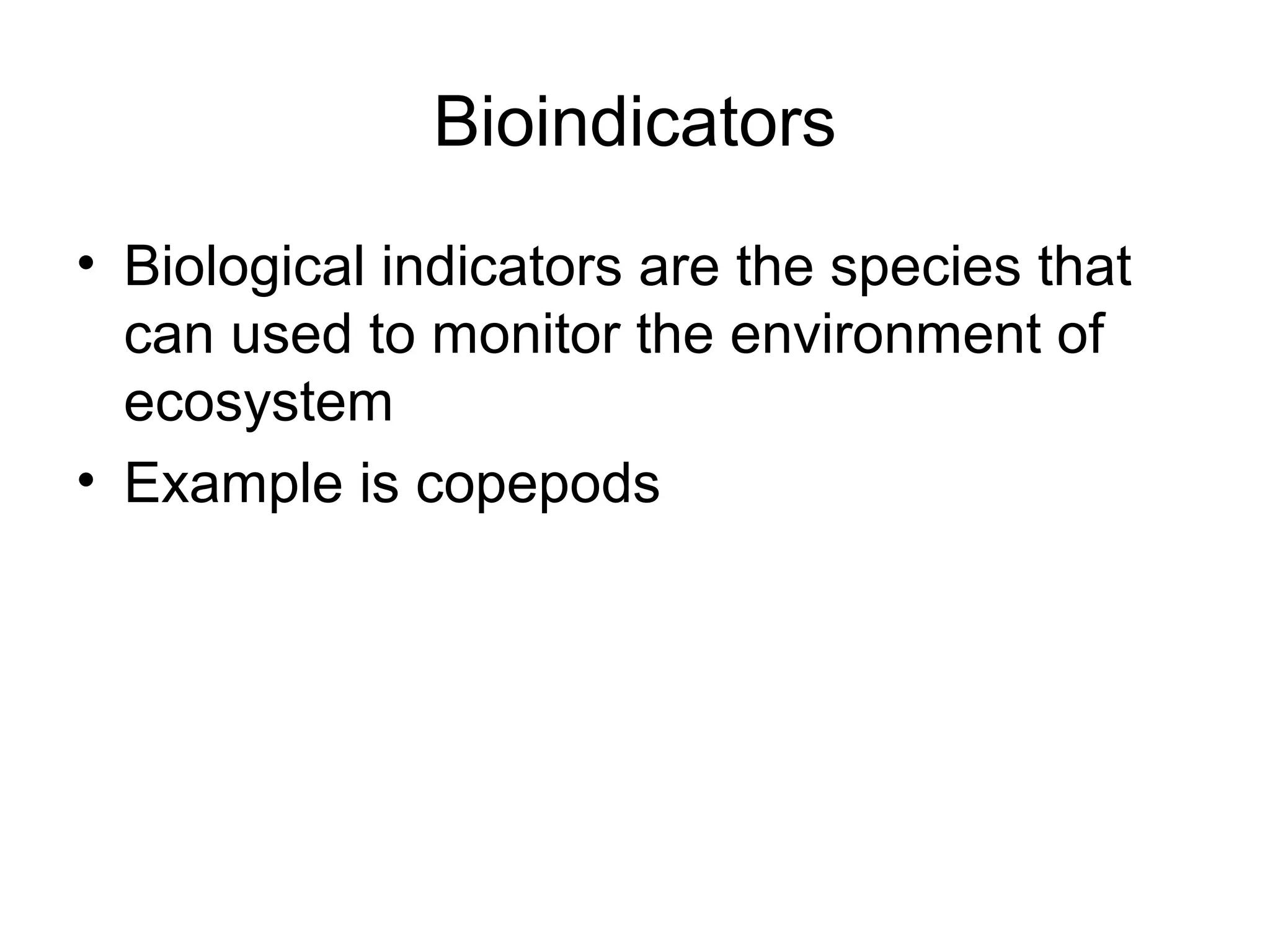 Bioindicators
• Biological indicators are the species that
  can used to monitor the environment of
  ecosystem
• Example is copepods
 