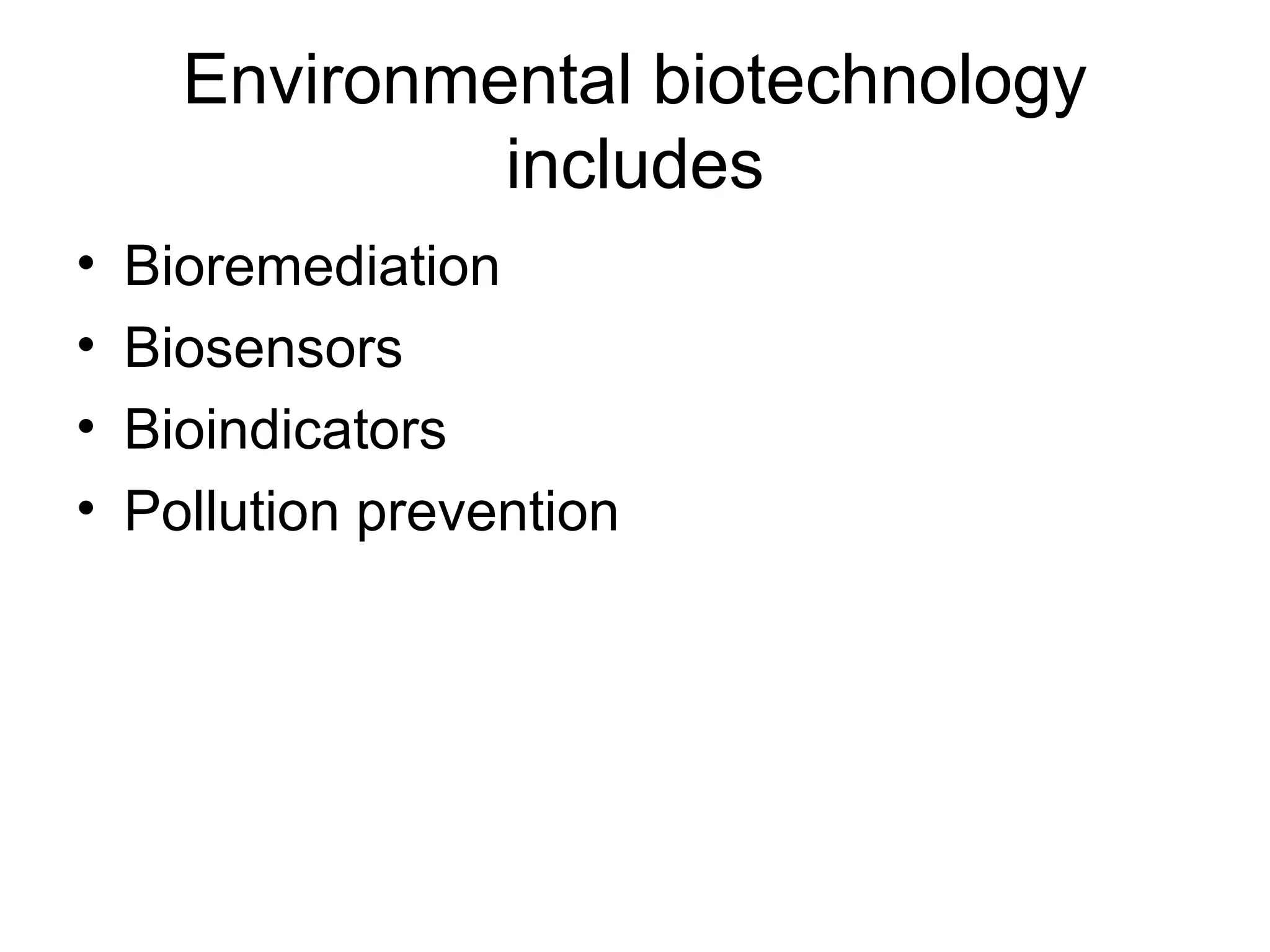 Environmental biotechnology
               includes
•   Bioremediation
•   Biosensors
•   Bioindicators
•   Pollution prevention
 