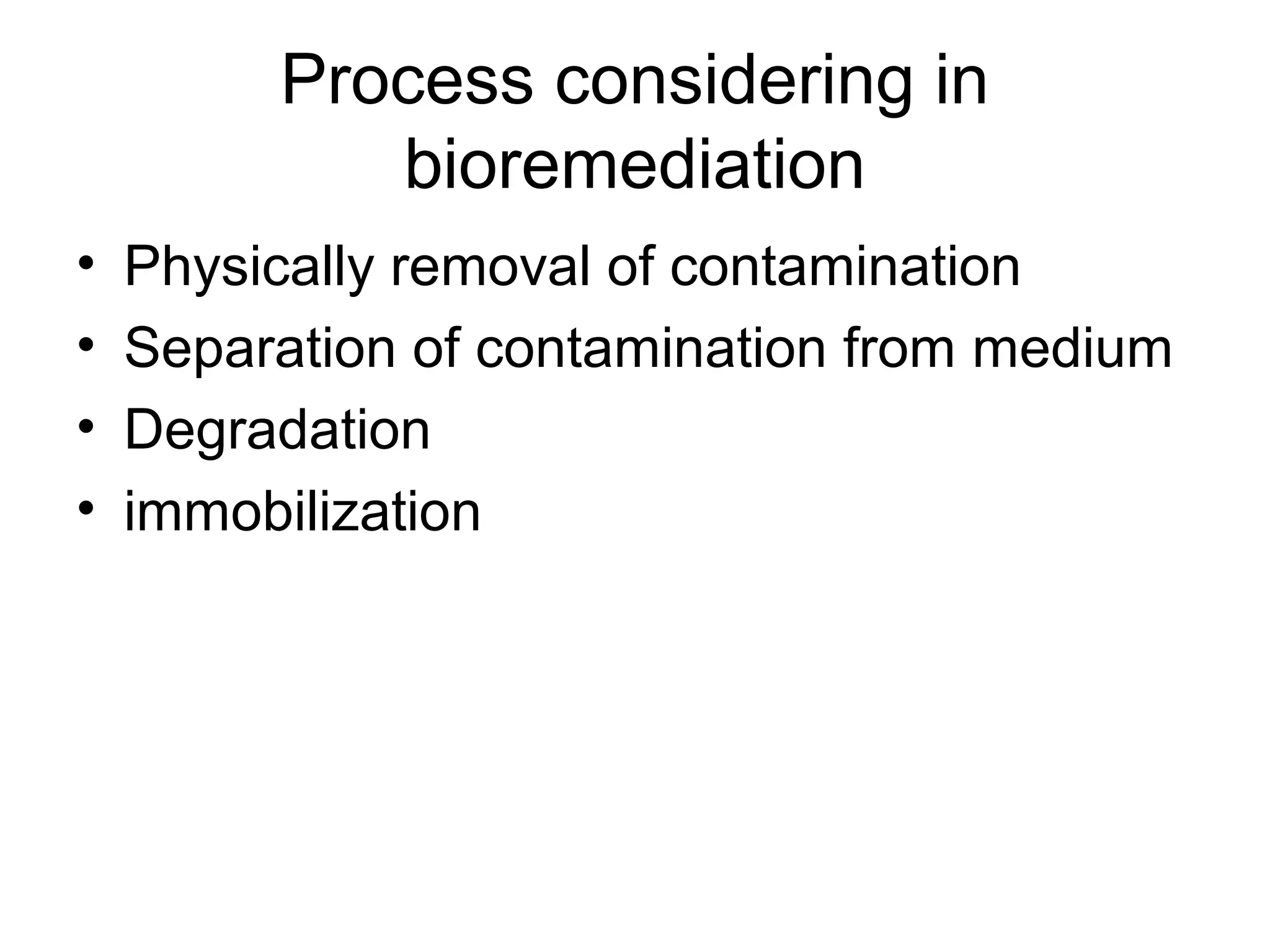 Process considering in
            bioremediation
•   Physically removal of contamination
•   Separation of contamination from medium
•   Degradation
•   immobilization
 