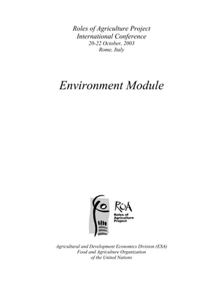 Roles of Agriculture Project
International Conference
20-22 October, 2003
Rome, Italy
Environment Module
Roles of
Agriculture
Project
Agricultural and Development Economics Division (ESA)
Food and Agriculture Organization
of the United Nations
 