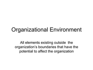 Organizational Environment All elements existing outside  the organization’s boundaries that have the potential to affect the organization 