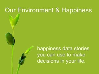 Our Environment & Happiness
happiness data stories
you can use to make
decisions in your life.
 
