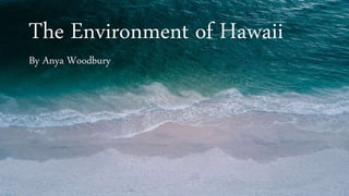 The Environment of Hawaii
By Anya Woodbury
 