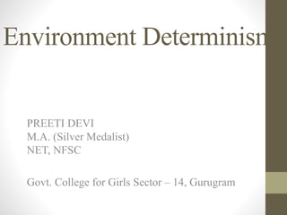 Environment Determinism
PREETI DEVI
M.A. (Silver Medalist)
NET, NFSC
Govt. College for Girls Sector – 14, Gurugram
 