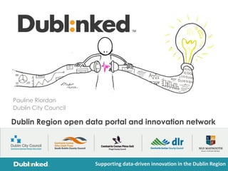 Pauline Riordan
Dublin City Council
Supporting data-driven innovation in the Dublin Region
Dublin Region open data portal and innovation network
 